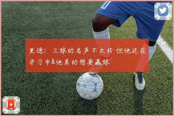 里德：三球的名声不太好 但他还在学习中&他真的想要赢球